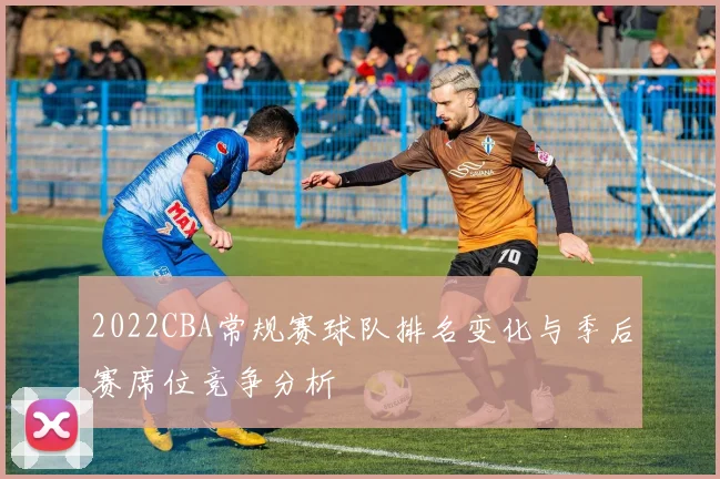 2022CBA常规赛球队排名变化与季后赛席位竞争分析